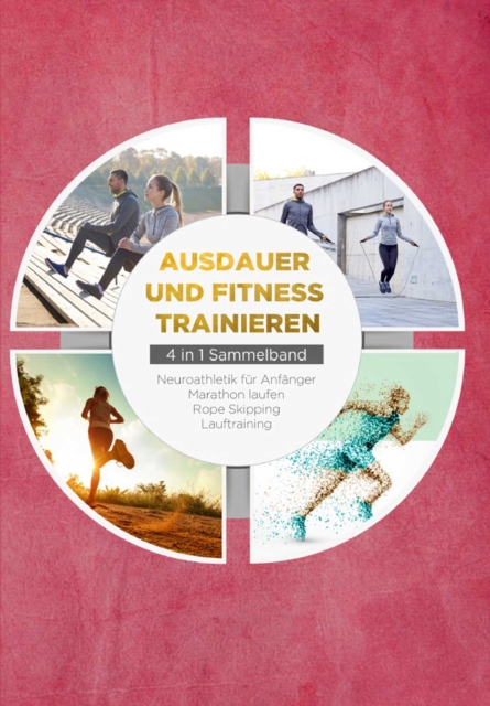 Ausdauer und Fitness trainieren - 4 in 1 Sammelband: Lauftraining | Neuroathletik fur Anfanger | Marathon laufen | Rope Skipping, EPUB eBook