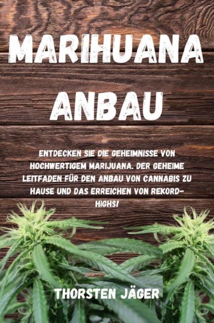 Marihuana Anbau : Entdecken Sie die Geheimnisse von hochwertigem Marijuana. Der geheime Leitfaden fur den Anbau von Cannabis zu Hause und das Erreichen von Rekord-Highs!, EPUB eBook