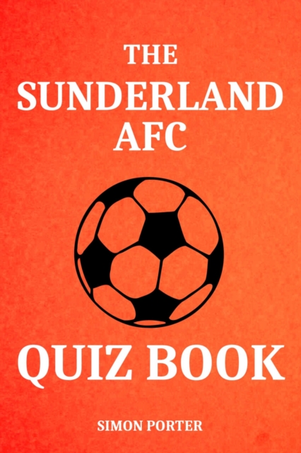 The Sunderland AFC Quiz Book : Fun Questions For Sunderland Fans Everywhere, EPUB eBook