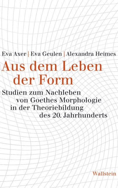 Aus dem Leben der Form : Studien zum Nachleben von Goethes Morphologie in der Theoriebildung des 20. Jahrhunderts, PDF eBook