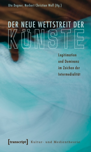 Der neue Wettstreit der Kunste : Legitimation und Dominanz im Zeichen der Intermedialitat, PDF eBook