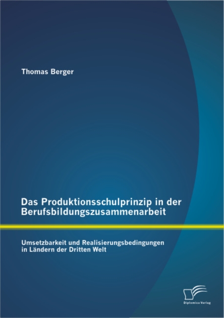 Das Produktionsschulprinzip in der Berufsbildungszusammenarbeit: Umsetzbarkeit und Realisierungsbedingungen in Landern der Dritten Welt, PDF eBook