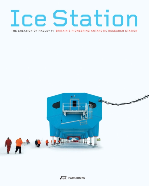 Ice Station - The Creation of Halley VI. Britain's Pioneering Antarctic Research Station, Paperback / softback Book