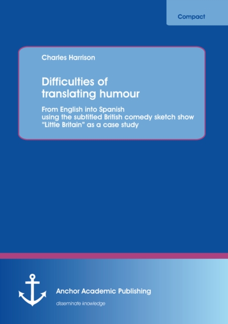 Difficulties of translating humour: From English into Spanish using the subtitled British comedy sketch show "Little Britain" as a case study, PDF eBook