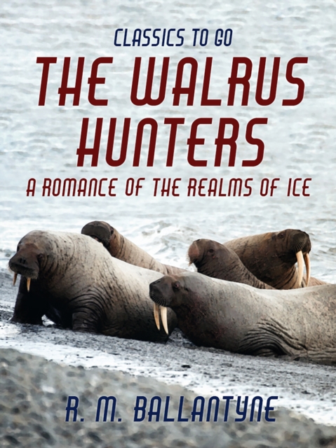 The Walrus Hunters A Romance of the Realms of Ice, EPUB eBook