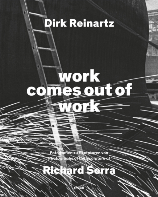 Dirk Reinartz: work comes out of work (Bilingual edition) : Sculptures by Richard Serra, Hardback Book