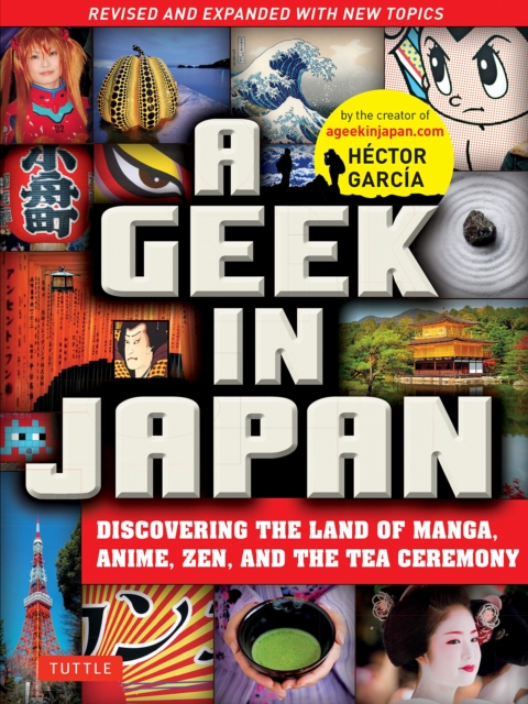 A Geek in Japan : Discovering the Land of Manga, Anime, Zen, and the Tea Ceremony Revised and Expanded, Paperback / softback Book
