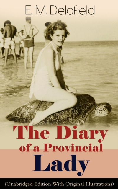 The Diary of a Provincial Lady (Unabridged Edition With Original Illustrations): Humorous Classic From the Renowned Author of Thank Heaven Fasting, Faster! Faster! & The Way Things Are, EPUB eBook