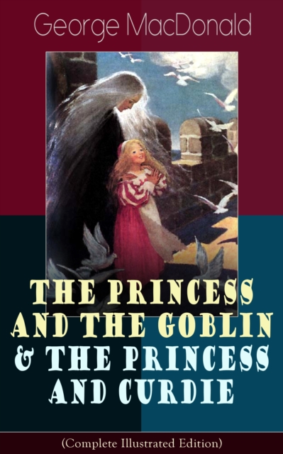 The Princess and the Goblin & The Princess and Curdie (Complete Illustrated Edition) : Children's Classics - Fantasy Novels from the Author of Adela Cathcart, Phantastes, At the Back of the North Wind, EPUB eBook