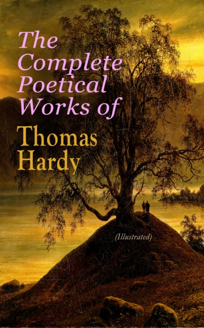 The Complete Poetical Works of Thomas Hardy (Illustrated) : 940+ Poems, Lyrics & Verses, Including Wessex Poems, Poems of the Past and the Present, Time's Laughingstocks, Satires of Circumstance, Mome, EPUB eBook