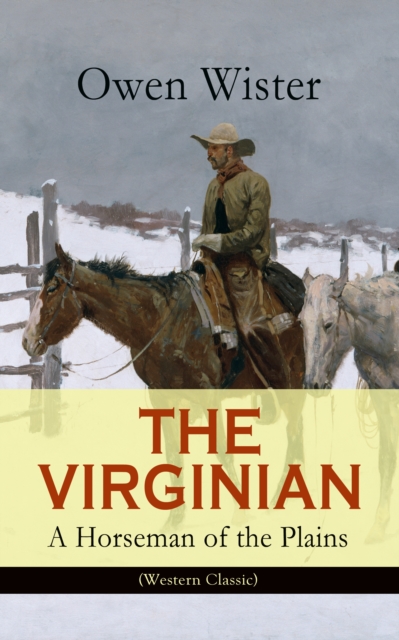 THE VIRGINIAN - A Horseman of the Plains (Western Classic) : The First Cowboy Novel Set in the Wild West, EPUB eBook