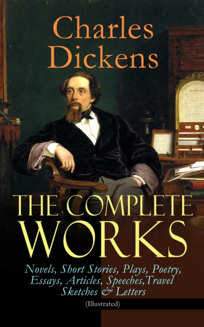 The Complete Works of Charles Dickens: Novels, Short Stories, Plays, Poetry, Essays, Articles, Speeches, Travel Sketches & Letters (Illustrated) : Including Autobiographical Writings, Four Biographies, EPUB eBook