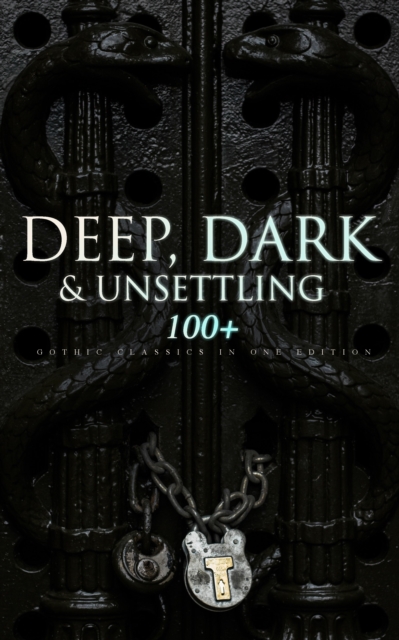 DEEP, DARK & UNSETTLING: 100+ Gothic Classics in One Edition : Novels, Tales and Poems: The Mysteries of Udolpho, The Tell-Tale Heart, Wuthering Heights, Sweeney Todd, The Orphan of the Rhine, The Hea, EPUB eBook