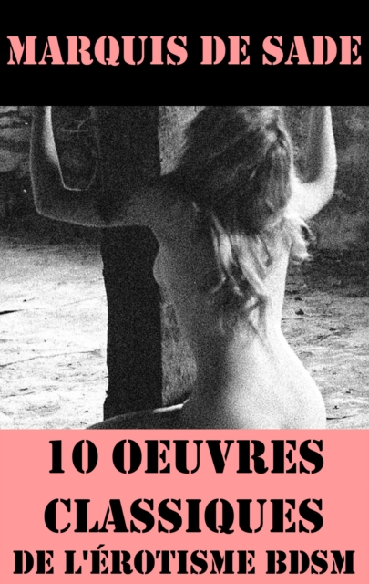 10 Oeuvres du Marquis de Sade (Classiques de l'erotisme BDSM), EPUB eBook