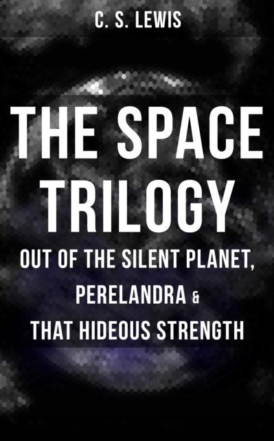 THE SPACE TRILOGY  - Out of the Silent Planet, Perelandra & That Hideous Strength : The Cosmic Trilogy, EPUB eBook
