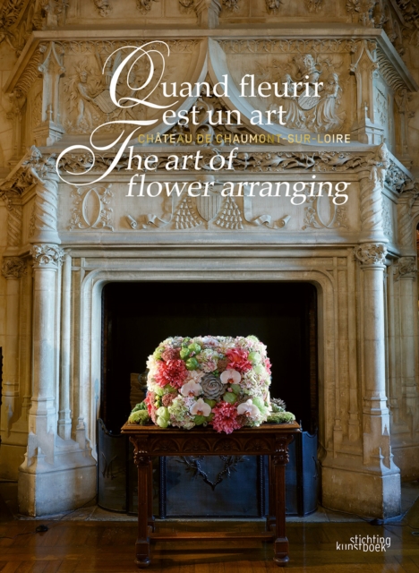 The Art of Flower Arranging : Chateau de Chaumont-sur-Loire, Hardback Book