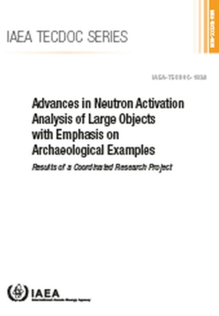 Advances in Neutron Activation Analysis of Large Objects with Emphasis on Archaeological Examples : Results of a Coordinated Research Project, Paperback / softback Book