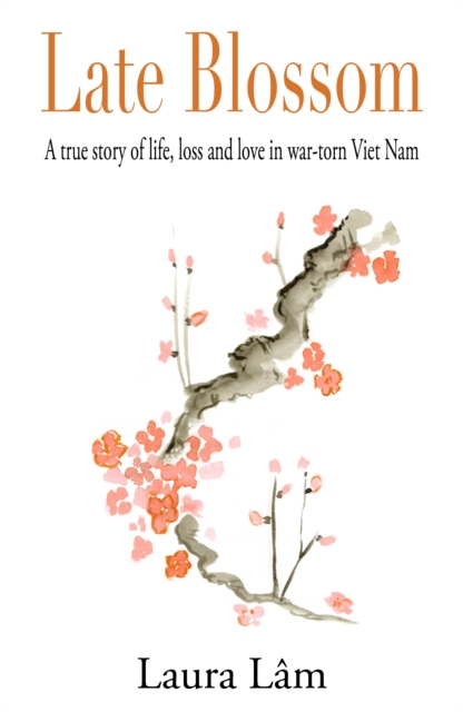 Late Blossom : A true story of life, loss and love in war-torn Viet Nam, EPUB eBook