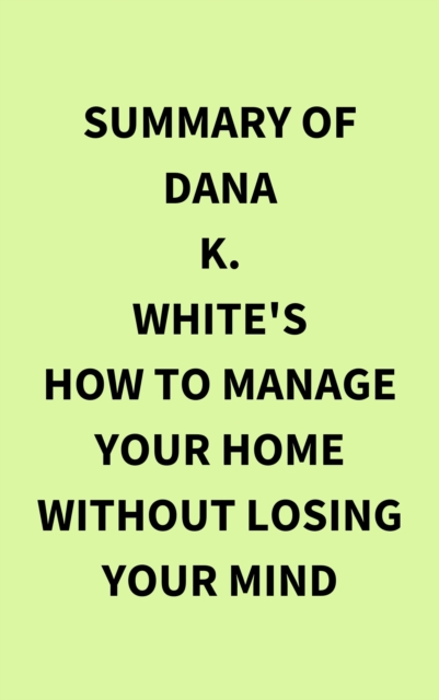 Summary of Dana K. White's How to Manage Your Home Without Losing Your Mind, EPUB eBook