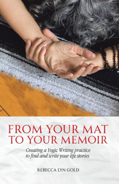 From Your Mat to Your Memoir : Creating a Yogic Writing Practice to Find and Write Your Life Stories, EPUB eBook