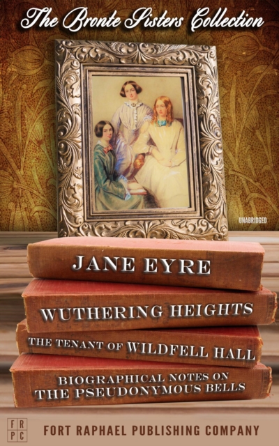 The Bronte Sisters Collection - Jane Eyre - Wuthering Heights - The Tenant of Wildfell Hall - Unabridged, EPUB eBook