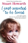 I Just Wanted to Be Loved : A boy eager to please. The man who destroyed his childhood. The love that overcame it. - eBook