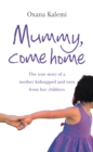 Mummy, Come Home : The True Story of a Mother Kidnapped and Torn from Her Children - eBook