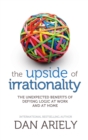 The Upside of Irrationality : The Unexpected Benefits of Defying Logic at Work and at Home - eBook