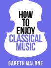 Gareth Malone's How To Enjoy Classical Music - eBook