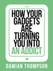 How your gadgets are turning you in to an addict - eBook