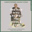 The Man Who Created the Middle East: A Story of Empire, Conflict and the Sykes-Picot Agreement - eAudiobook