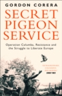 Secret Pigeon Service : Operation Columba, Resistance and the Struggle to Liberate Europe - Book