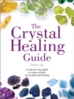 The Crystal Healing Guide : A Step-by-Step Guide to Using Crystals for Health and Healing - Book