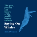 Spying on Whales : The Past, Present and Future of the World's Largest Animals - eAudiobook