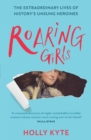 Roaring Girls : The extraordinary lives of history's unsung heroines - eBook