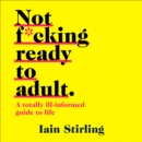 Not F*cking Ready To Adult : A Totally Ill-Informed Guide to Life - eAudiobook