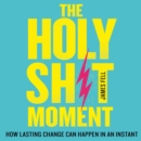 The Holy Sh!t Moment : How Lasting Change Can Happen in an Instant - eAudiobook