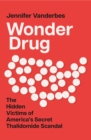 Wonder Drug : The Hidden Victims of America's Secret Thalidomide Scandal - eBook