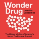Wonder Drug : The Hidden Victims of America’s Secret Thalidomide Scandal - eAudiobook