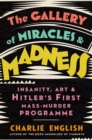 The Gallery of Miracles and Madness : Insanity, Art and Hitler's First Mass-Murder Programme - Book