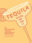 Tequila Made Me Do It : 60 Tantalising Tequila and Mezcal Cocktails - Book