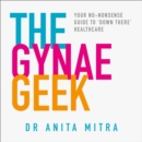The Gynae Geek : Your No-Nonsense Guide to ‘Down There’ Healthcare - eAudiobook