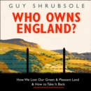 Who Owns England? : How We Lost Our Green and Pleasant Land, and How to Take it Back - eAudiobook