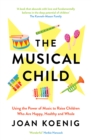 The Musical Child : Using the Power of Music to Raise Children Who are Happy, Healthy, and Whole - Book