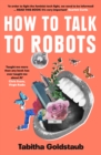How To Talk To Robots : A Girls’ Guide to a Future Dominated by Ai - Book
