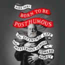 Born to Be Posthumous : The Eccentric Life and Mysterious Genius of Edward Gorey - eAudiobook