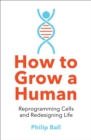 How to Grow a Human : Reprogramming Cells and Redesigning Life - Book