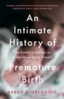 An Intimate History of Premature Birth : And What It Teaches Us About Being Human - eBook