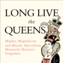 Long Live the Queens: Mighty, Magnificent and Bloody Marvellous Monarchs History's Forgotten - eAudiobook