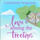 Love Among the Treetops : A Feel Good Read Filled with Romance - eAudiobook